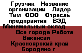 Грузчик › Название организации ­ Лидер Тим, ООО › Отрасль предприятия ­ ВЭД › Минимальный оклад ­ 32 000 - Все города Работа » Вакансии   . Красноярский край,Бородино г.